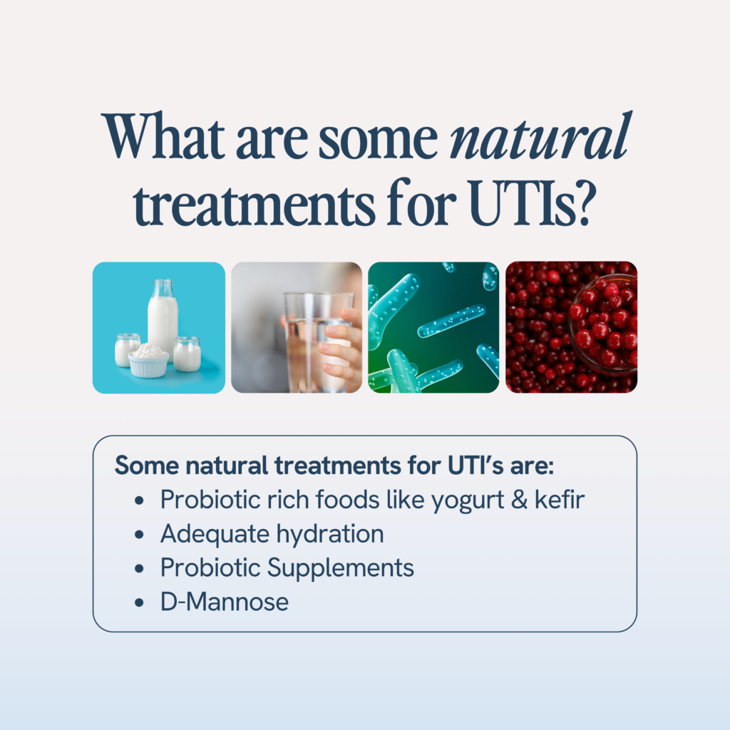 Natural treatments for UTIs include consuming probiotic-rich foods such as yogurt and kefir, staying well-hydrated, taking probiotic supplements, and using D-Mannose.
