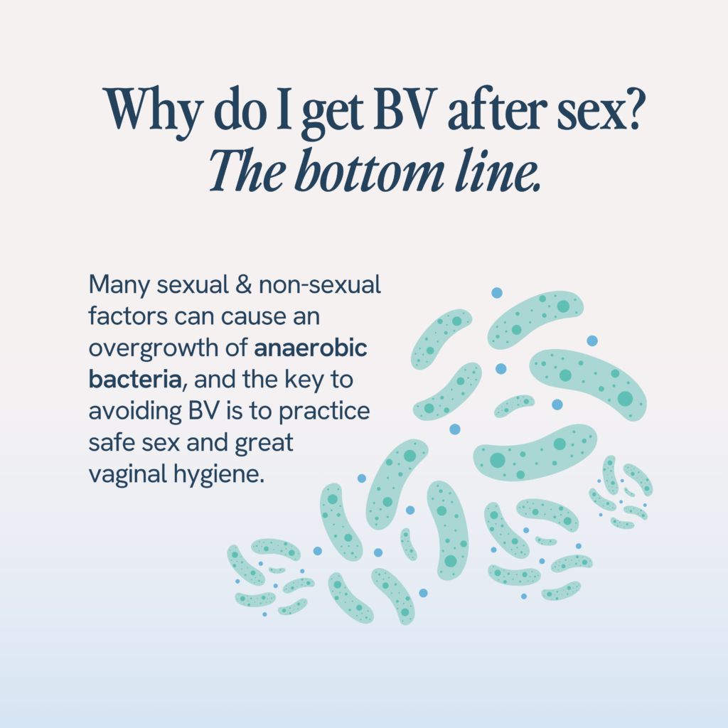 The occurrence of BV after sex is influenced by multiple sexual and non-sexual factors leading to an overgrowth of anaerobic bacteria. Prevention hinges on practicing safe sex and maintaining excellent vaginal hygiene.